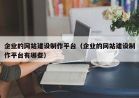 企业的网站建设制作平台（企业的网站建设制作平台有哪些）