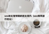 seo优化有特别的优化技巧（seo如何进行优化）