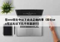 在seo优化中以下说法正确的事（优化seo可以从以下几个方面进行）