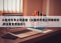 小程序开发公司靠谱（小程序开发公司哪家好,戳这里免费报价!）