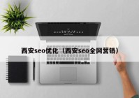 西安seo优化（西安seo全网营销）