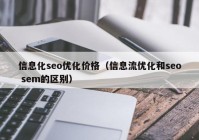 信息化seo优化价格（信息流优化和seo sem的区别）