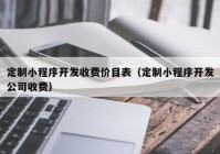 定制小程序开发收费价目表（定制小程序开发公司收费）