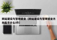 网站建设与管理就业（网站建设与管理就业方向能干什么I作）