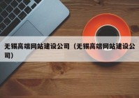 无锡高端网站建设公司（无锡高端网站建设公司）